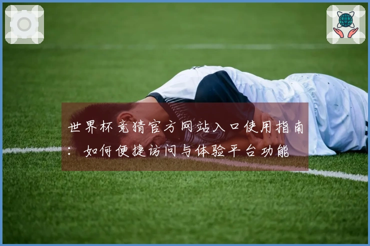 世界杯竞猜官方网站入口使用指南：如何便捷访问与体验平台功能