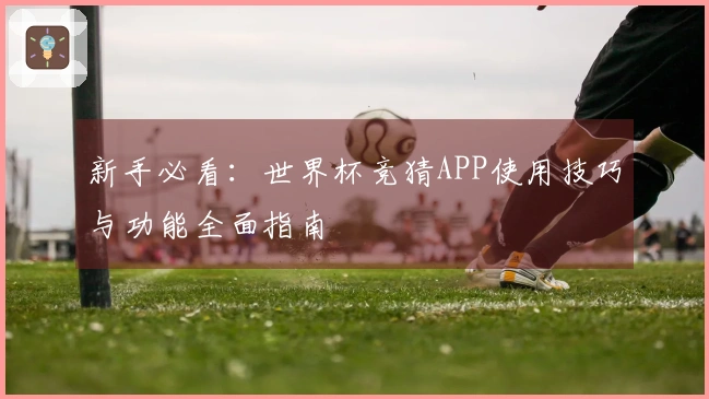 新手必看：世界杯竞猜APP使用技巧与功能全面指南