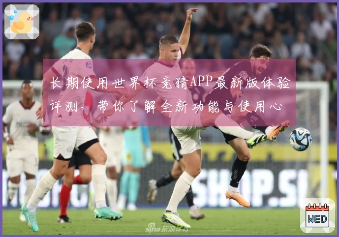 长期使用世界杯竞猜APP最新版体验评测，带你了解全新功能与使用心得