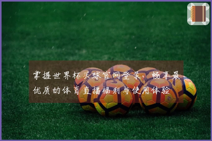 掌握世界杯买球官网登录，畅享最优质的体育直播福利与使用体验
