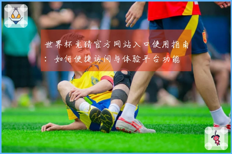 世界杯竞猜官方网站入口使用指南：如何便捷访问与体验平台功能