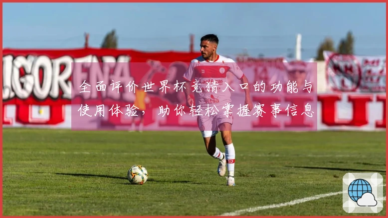 全面评价世界杯竞猜入口的功能与使用体验，助你轻松掌握赛事信息