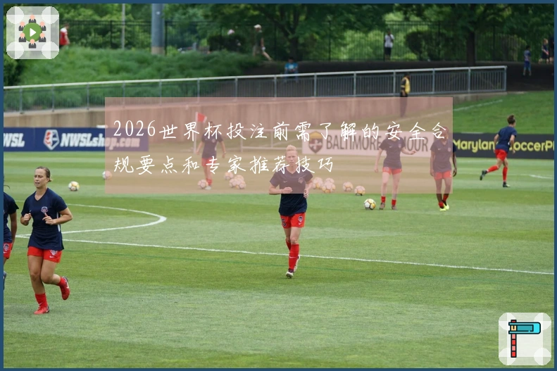 2026世界杯投注前需了解的安全合规要点和专家推荐技巧