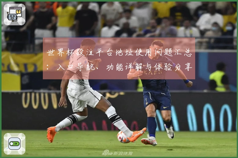 世界杯投注平台地址使用问题汇总：入口导航、功能详解与体验分享