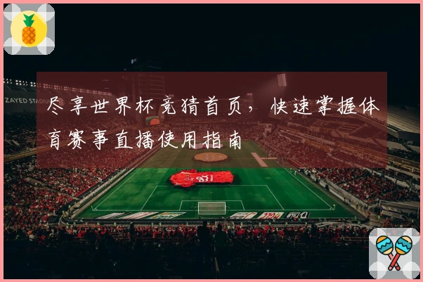 尽享世界杯竞猜首页，快速掌握体育赛事直播使用指南