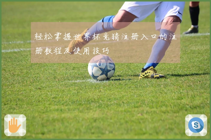 轻松掌握世界杯竞猜注册入口的注册教程及使用技巧