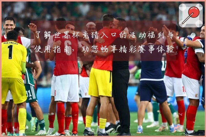了解世界杯竞猜入口的活动福利与使用指南，助您畅享精彩赛事体验