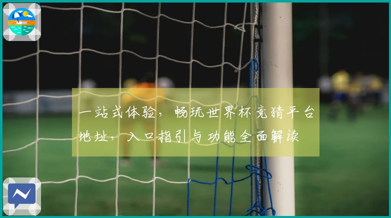 一站式体验，畅玩世界杯竞猜平台地址，入口指引与功能全面解读