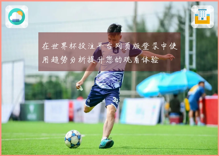 在世界杯投注平台网页版登录中使用趋势分析提升您的观看体验