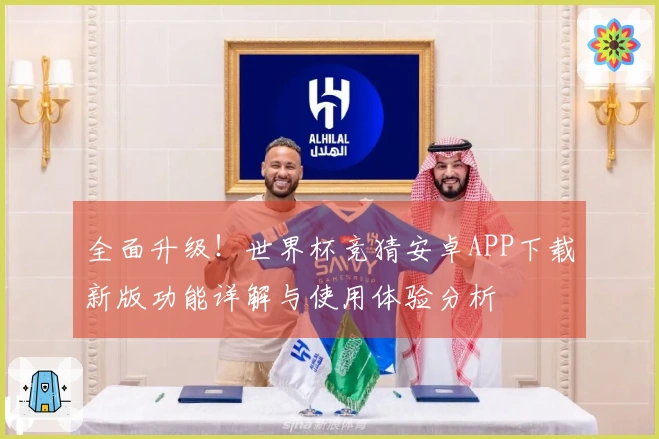 全面升级！世界杯竞猜安卓APP下载新版功能详解与使用体验分析