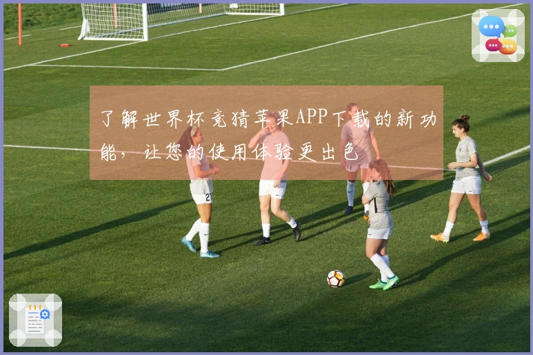 了解世界杯竞猜苹果APP下载的新功能，让您的使用体验更出色