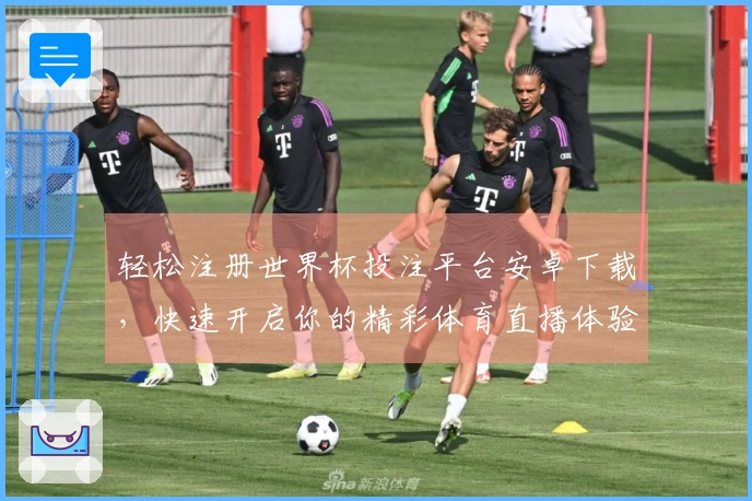 轻松注册世界杯投注平台安卓下载，快速开启你的精彩体育直播体验