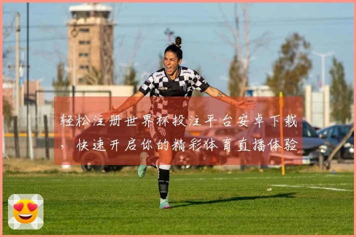 轻松注册世界杯投注平台安卓下载，快速开启你的精彩体育直播体验