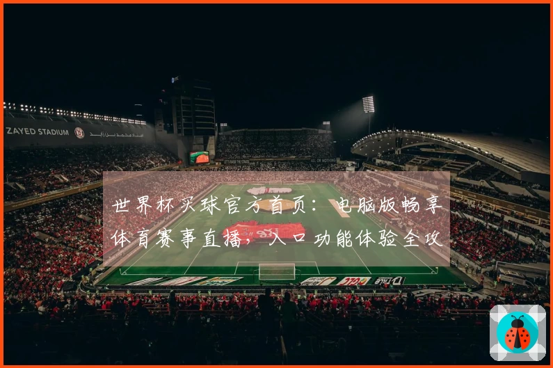 世界杯买球官方首页：电脑版畅享体育赛事直播，入口功能体验全攻略