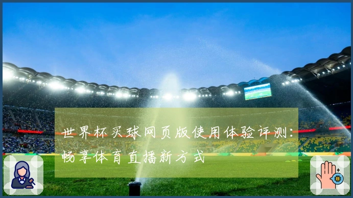 世界杯买球网页版使用体验评测：畅享体育直播新方式