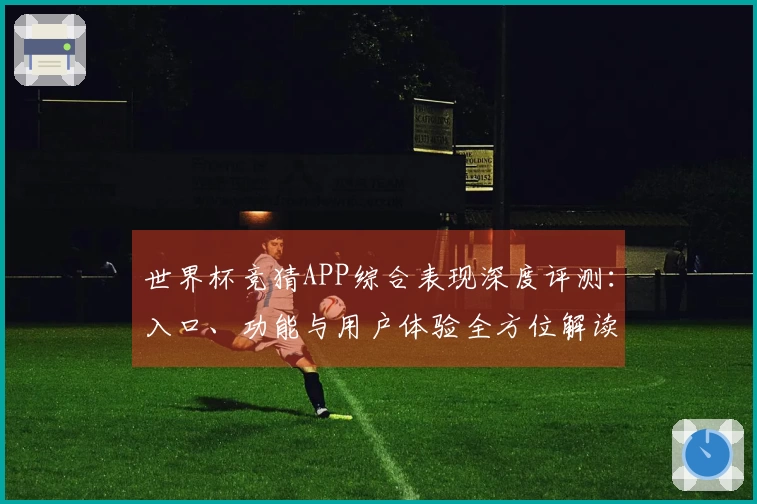世界杯竞猜APP综合表现深度评测：入口、功能与用户体验全方位解读