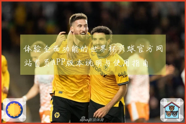 体验全面功能的世界杯买球官方网站首页APP版本说明与使用指南