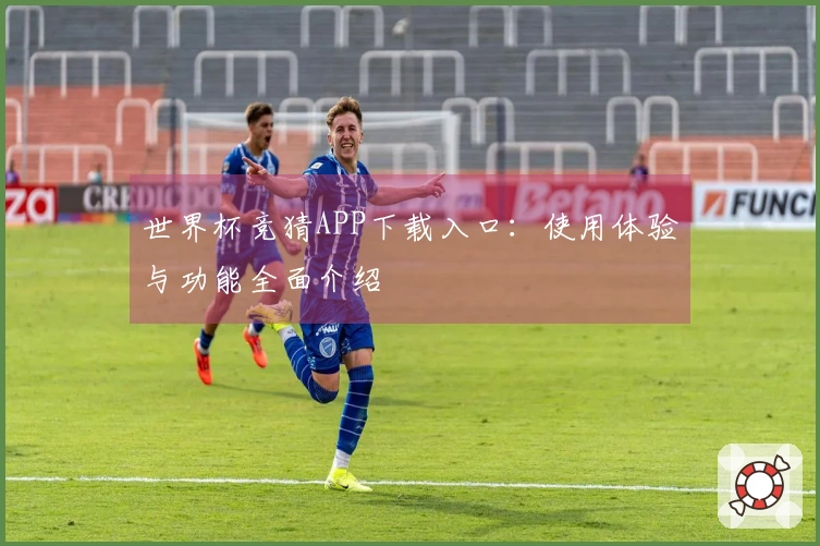 世界杯竞猜APP下载入口：使用体验与功能全面介绍
