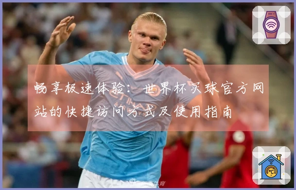 畅享极速体验：世界杯买球官方网站的快捷访问方式及使用指南