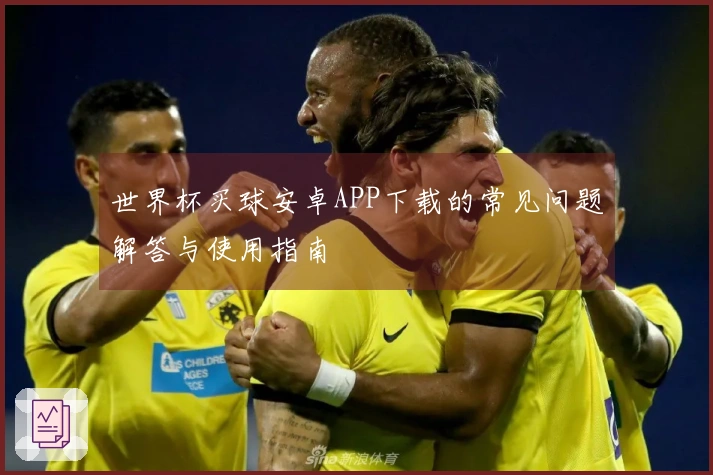 世界杯买球安卓APP下载的常见问题解答与使用指南