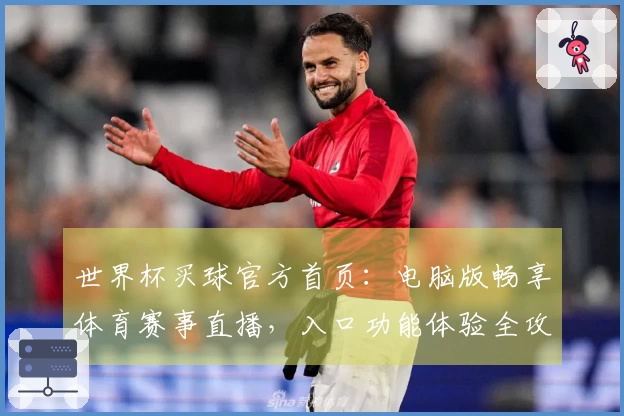 世界杯买球官方首页：电脑版畅享体育赛事直播，入口功能体验全攻略